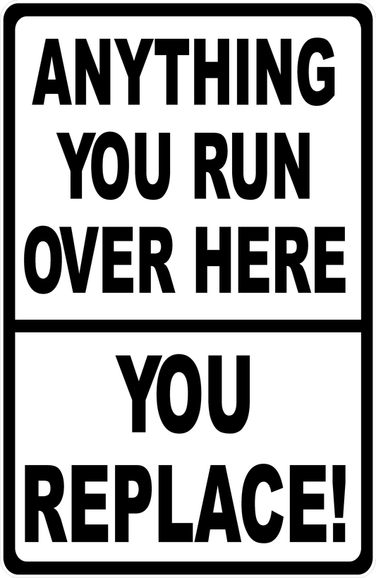Anything You Run Over Here You Replace Sign