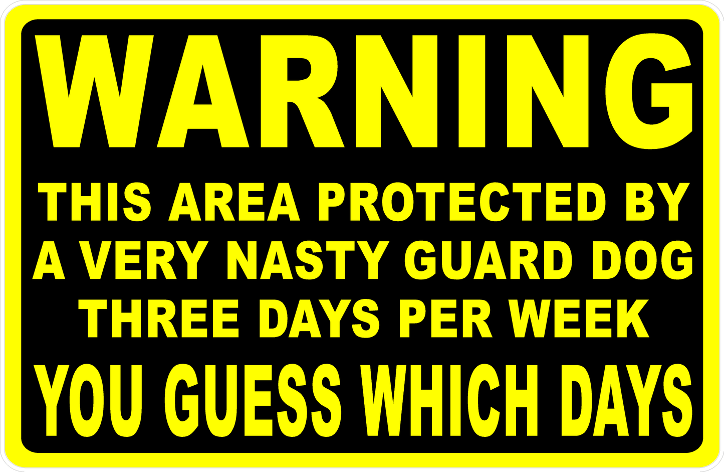 Warning This Area Protected by b Very Nasty Guard Dog Three Days Per Week You Guess Which Days Sign