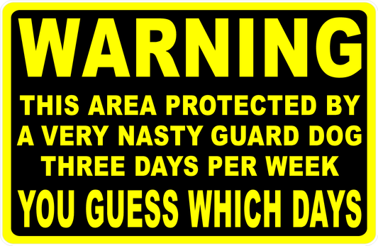 Warning This Area Protected by b Very Nasty Guard Dog Three Days Per Week You Guess Which Days Sign