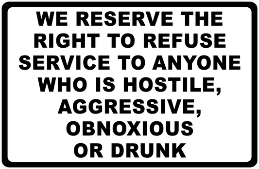 We Reserve the Right to Refuse Service to Anyone Who Is Hostile, Aggressive, Obnoxious or Drunk Sign