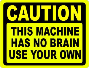 Caution Machine Has No Brain Use Your Own Sign - Signs & Decals by SalaGraphics
