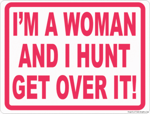 I'm a Woman & I Hunt Get Over It Sign - Signs & Decals by SalaGraphics