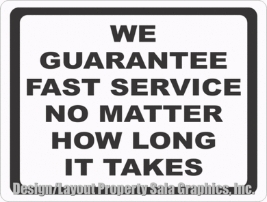 We Guarantee Fast Service No Matter How Long It Takes Sign - Signs & Decals by SalaGraphics