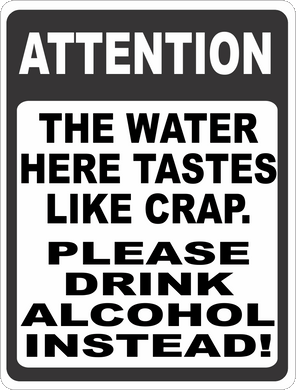 Attention The Water Here Tastes Like Crap. Please Drink Alcohol Instead Sign