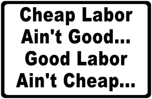 Cheap Labor Ain't Good...Good Labor Ain't Cheap... Sign