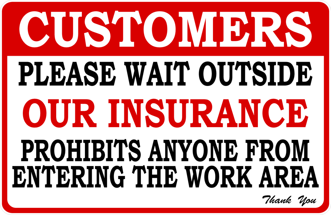 Customers Please Wait Outside Our Insurance Prohibits Anyone From Entering The Work Area Sign