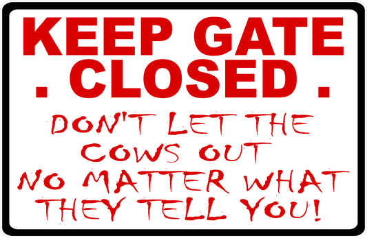 Keep Gate Closed Do Not Let The Cows Out No Matter What They Tell You Sign 
