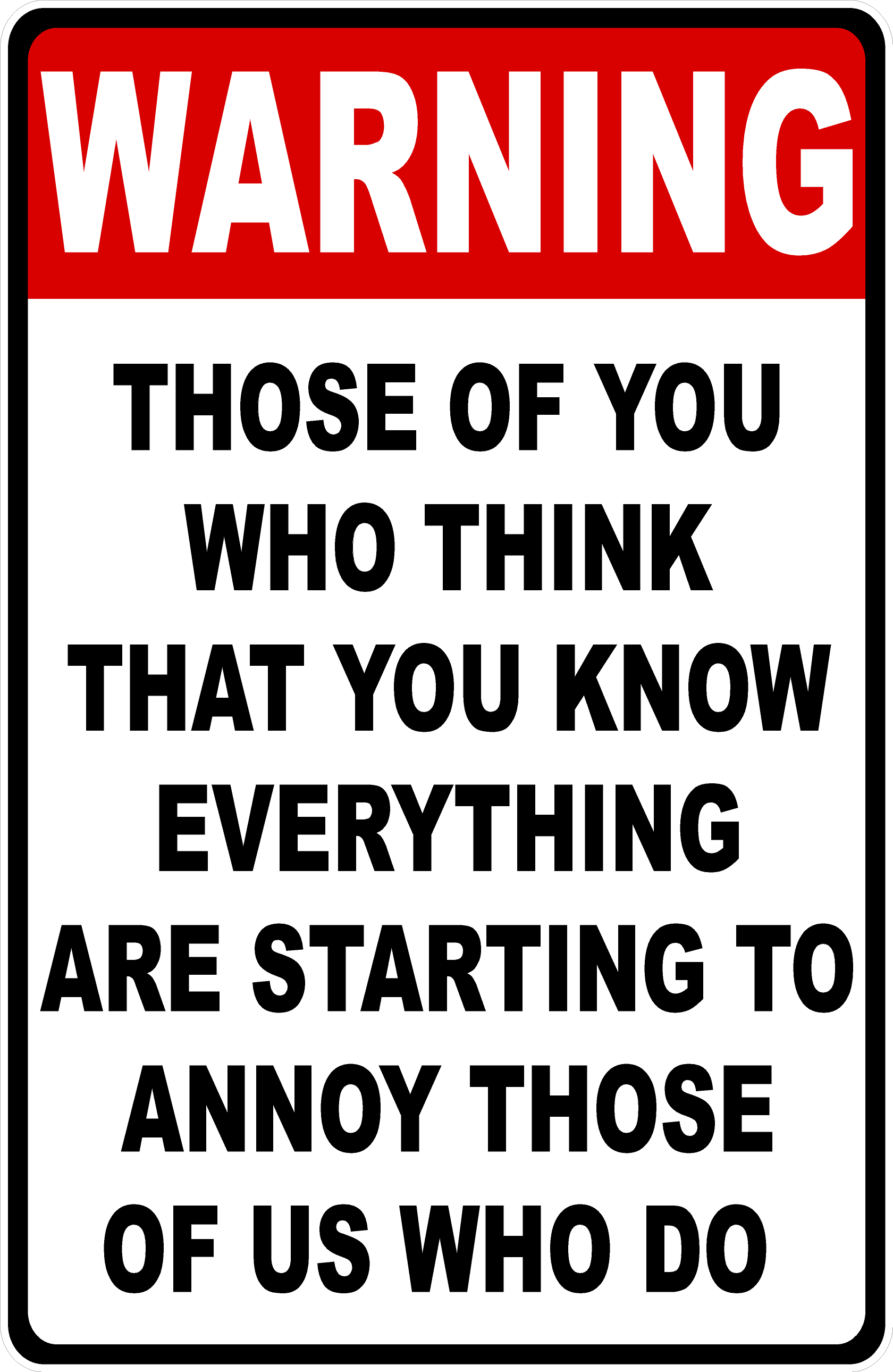 Warning Those of You Who Think You Know Everything Are Starting to Annoy Those of Us Who Do Sign