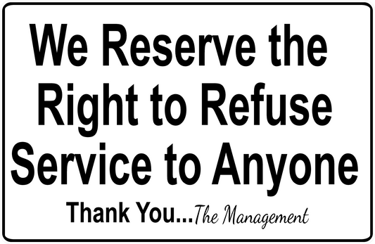 We Reserve the Right to Refuse Service to Anyone Sign