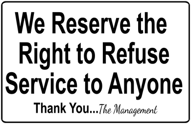 We reserve the right to refuse service to Anyone Sign