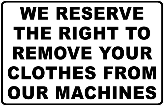 We Reserve the Right to Remove Your Clothes from Our Machines Sign